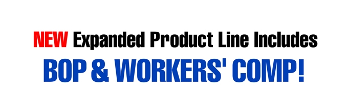 NEW Expanded Product Line Includes BOP & Workers' Comp